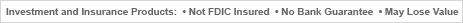Investment and Insurance Products are not FDIC Insured, have no Bank Guarantee and May Lose Value